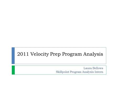 2011 Velocity Prep Program Analysis Laura Bellows Skillpoint Program Analysis Intern.