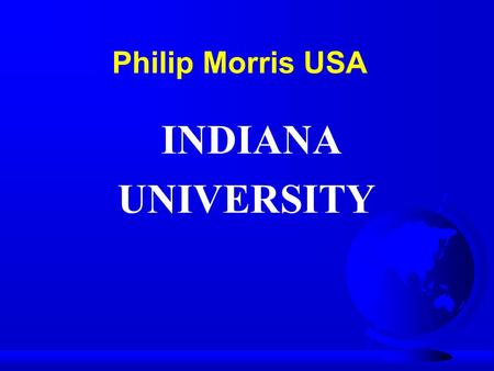 INDIANA UNIVERSITY Philip Morris USA. PHILIP MORRIS  178,000 Employee’s  90 Billion Dollar Organization. – 13 Mega Brands ($1B+) – 92 Big Brands ($100M+)