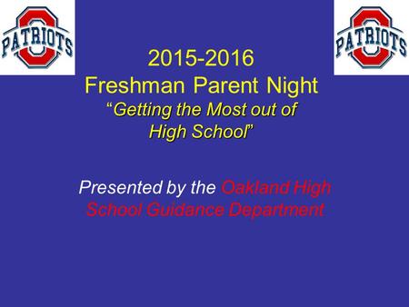 Getting the Most out of High School” 2015-2016 Freshman Parent Night “Getting the Most out of High School” Presented by the Oakland High School Guidance.