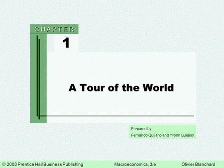 © 2003 Prentice Hall Business PublishingMacroeconomics, 3/eOlivier Blanchard Prepared by: Fernando Quijano and Yvonn Quijano 1 C H A P T E R A Tour of.
