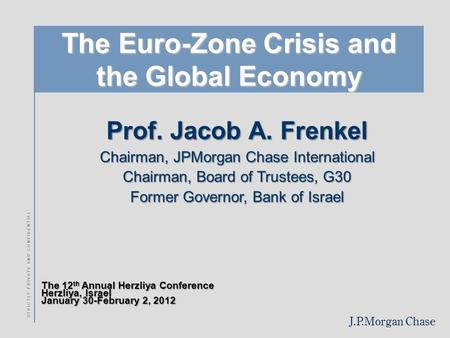 J.P.Morgan Chase S T R I C T L Y P R I V A T E A N D C O N F I D E N T I A L The Euro-Zone Crisis and the Global Economy Prof. Jacob A. Frenkel Chairman,