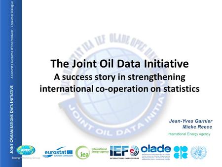 J OINT O RGANISATIONS D ATA I NITIATIVE A Concrete Outcome of the Producer - Consumer Dialogue Jean-Yves Garnier Mieke Reece International Energy Agency.