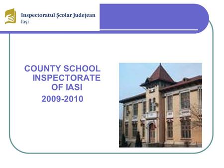 COUNTY SCHOOL INSPECTORATE OF IASI 2009-2010. General SCHOOL Inspector Prof. Liliana Romaniuc.