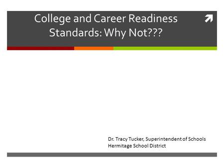  College and Career Readiness Standards: Why Not??? Dr. Tracy Tucker, Superintendent of Schools Hermitage School District.