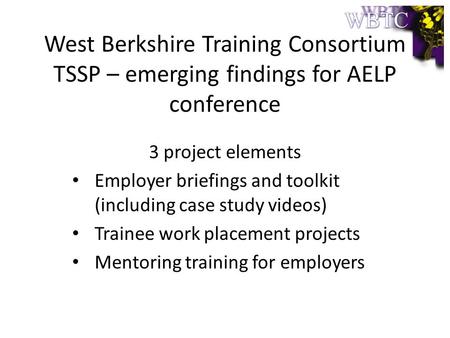 3 project elements Employer briefings and toolkit (including case study videos) Trainee work placement projects Mentoring training for employers West Berkshire.