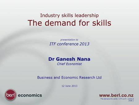 The demand for skills – ITF conf – 120613 slide 1 Industry skills leadership The demand for skills presentation to ITF conference 2013 Dr Ganesh Nana Chief.