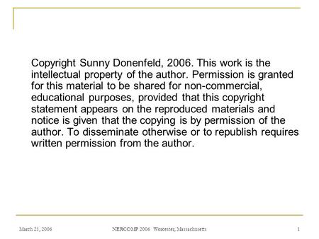 March 21, 2006 NERCOMP 2006 Worcester, Massachusetts 1 Copyright Sunny Donenfeld, 2006. This work is the intellectual property of the author. Permission.