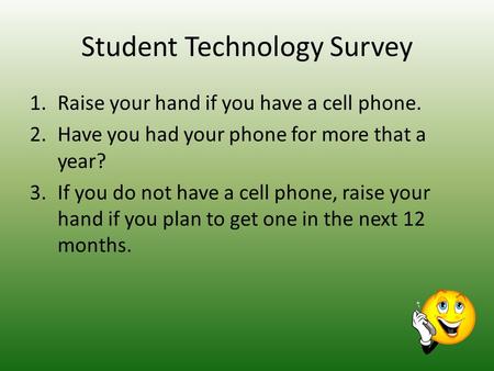 Student Technology Survey 1.Raise your hand if you have a cell phone. 2.Have you had your phone for more that a year? 3.If you do not have a cell phone,