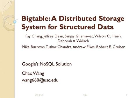 Bigtable: A Distributed Storage System for Structured Data Google’s NoSQL Solution 2013/4/1Title1 Chao Wang Fay Chang, Jeffrey Dean, Sanjay.