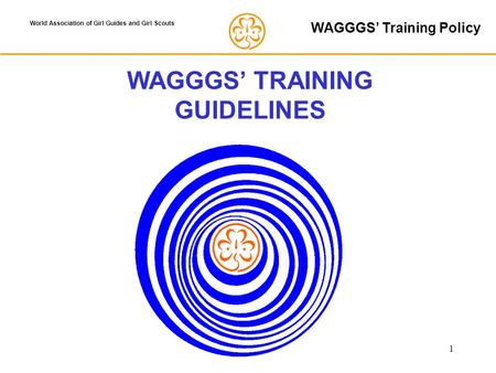 1 World Association of Girl Guides and Girl Scouts WAGGGS’ TRAINING GUIDELINES WAGGGS’ Training Policy.