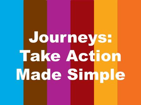 Journeys: Take Action Made Simple. Take Action 1.Girls can identify community needs 2.Girls are resourceful problem solvers 3.Girls advocate for themselves.