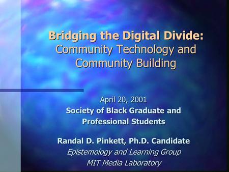 Bridging the Digital Divide: Community Technology and Community Building April 20, 2001 Society of Black Graduate and Professional Students Randal D. Pinkett,