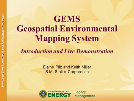 2010 Long-Term Surveillance and Maintenance Conference GEMS Geospatial Environmental Mapping System Introduction and Live Demonstration Elaine Pilz and.