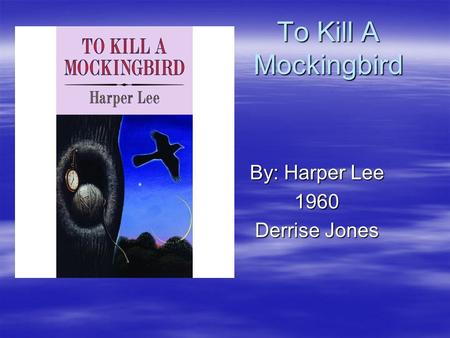 To Kill A Mockingbird By: Harper Lee 1960 Derrise Jones.