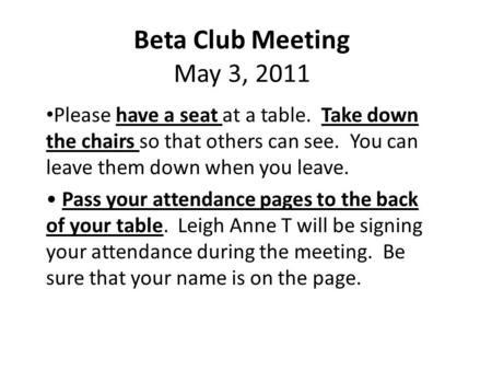 Beta Club Meeting May 3, 2011 Please have a seat at a table. Take down the chairs so that others can see. You can leave them down when you leave. Pass.