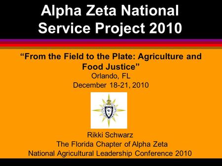 Alpha Zeta National Service Project 2010 “From the Field to the Plate: Agriculture and Food Justice” Orlando, FL December 18-21, 2010 Rikki Schwarz The.