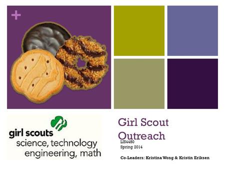 + Girl Scout Outreach LIS4480 Spring 2014 Co-Leaders: Kristina Wong & Kristin Eriksen.