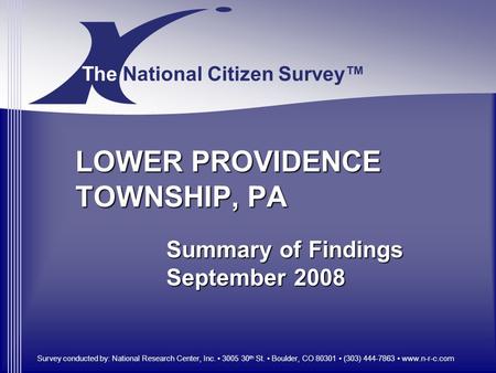 Survey conducted by: National Research Center, Inc. 3005 30 th St. Boulder, CO 80301 (303) 444-7863 www.n-r-c.com The National Citizen Survey™ LOWER PROVIDENCE.