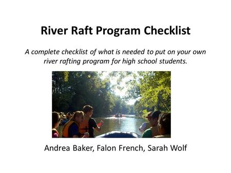 River Raft Program Checklist A complete checklist of what is needed to put on your own river rafting program for high school students. Andrea Baker, Falon.