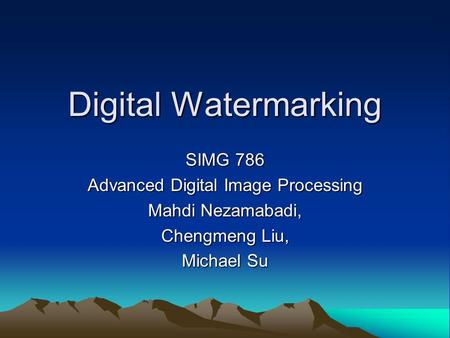 Digital Watermarking SIMG 786 Advanced Digital Image Processing Mahdi Nezamabadi, Chengmeng Liu, Michael Su.