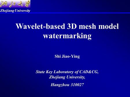 Zhejiang University Wavelet-based 3D mesh model watermarking Shi Jiao-Ying State Key Laboratory of CAD&CG, Zhejiang University, Hangzhou 310027.