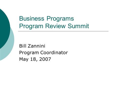 Business Programs Program Review Summit Bill Zannini Program Coordinator May 18, 2007.