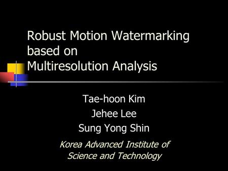 Robust Motion Watermarking based on Multiresolution Analysis Tae-hoon Kim Jehee Lee Sung Yong Shin Korea Advanced Institute of Science and Technology.