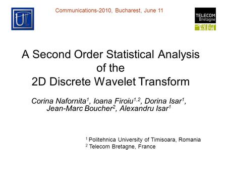 Communications-2010, Bucharest, June 11 A Second Order Statistical Analysis of the 2D Discrete Wavelet Transform Corina Nafornita 1, Ioana Firoiu 1,2,