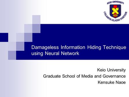 Damageless Information Hiding Technique using Neural Network Keio University Graduate School of Media and Governance Kensuke Naoe.