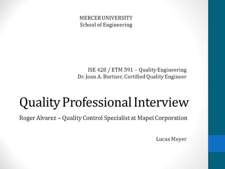 Quality Professional Interview Roger Alvarez – Quality Control Specialist at Mapei Corporation MERCER UNIVERSITY School of Engineering Lucas Meyer ISE.