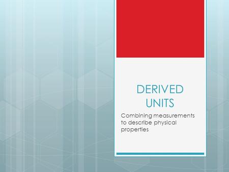 DERIVED UNITS Combining measurements to describe physical properties.