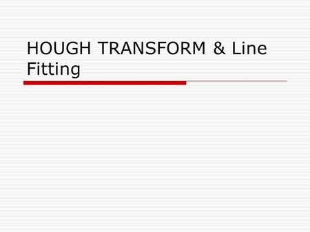 HOUGH TRANSFORM & Line Fitting. 2 1. Introduction  HT performed after Edge Detection  It is a technique to isolate the curves of a given shape / shapes.