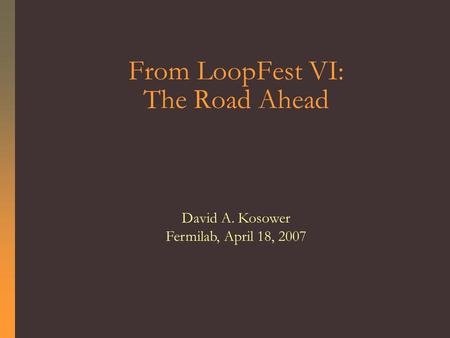 From LoopFest VI: The Road Ahead David A. Kosower Fermilab, April 18, 2007.