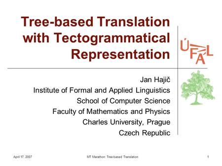 April 17, 2007MT Marathon: Tree-based Translation1 Tree-based Translation with Tectogrammatical Representation Jan Hajič Institute of Formal and Applied.