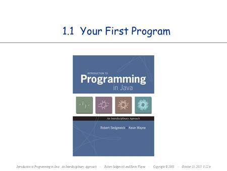 1.1 Your First Program Introduction to Programming in Java: An Interdisciplinary Approach · Robert Sedgewick and Kevin Wayne · Copyright © 2008 · October.