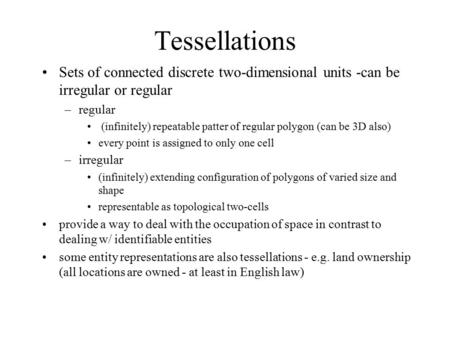 Tessellations Sets of connected discrete two-dimensional units -can be irregular or regular –regular (infinitely) repeatable patter of regular polygon.