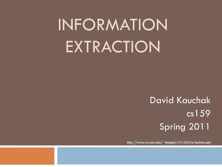 INFORMATION EXTRACTION David Kauchak cs159 Spring 2011 some content adapted from: