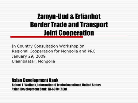 Zamyn-Uud & Erlianhot Border Trade and Transport Joint Cooperation In Country Consultation Workshop on Regional Cooperation for Mongolia and PRC January.