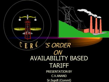 ‘S ORDER ON AVAILABILITY BASED TARIFF PRESENTATION BY C.V.ANAND Sr.Supdt (Comml)