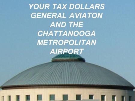 YOUR TAX DOLLARS GENERAL AVIATON AND THE CHATTANOOGA METROPOLITAN AIRPORT.