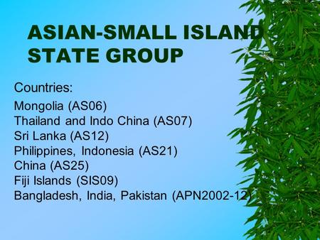 ASIAN-SMALL ISLAND STATE GROUP Countries: Mongolia (AS06) Thailand and Indo China (AS07) Sri Lanka (AS12) Philippines, Indonesia (AS21) China (AS25) Fiji.