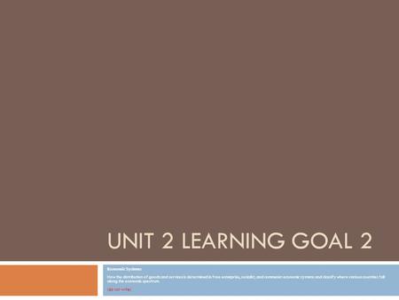 UNIT 2 LEARNING GOAL 2 Economic Systems How the distribution of goods and services is determined in free enterprise, socialist, and communist economic.