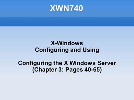 XWN740 X-Windows Configuring and Using Configuring the X Windows Server (Chapter 3: Pages 40-65)‏