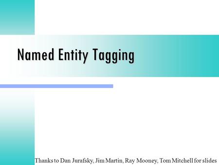 Named Entity Tagging Thanks to Dan Jurafsky, Jim Martin, Ray Mooney, Tom Mitchell for slides.