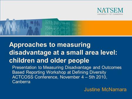 Approaches to measuring disadvantage at a small area level: children and older people Presentation to Measuring Disadvantage and Outcomes Based Reporting.