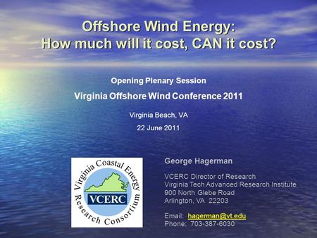 Offshore Wind Energy: How much will it cost, CAN it cost? George Hagerman VCERC Director of Research Virginia Tech Advanced Research Institute 900 North.