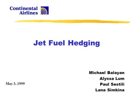 Jet Fuel Hedging Michael Balayan Alyssa Lum Paul Sestili Lana Simkina May 3, 1999.