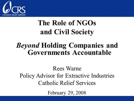 The Role of NGOs and Civil Society Beyond Holding Companies and Governments Accountable Rees Warne Policy Advisor for Extractive Industries Catholic Relief.