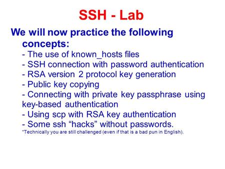 We will now practice the following concepts: - The use of known_hosts files - SSH connection with password authentication - RSA version 2 protocol key.