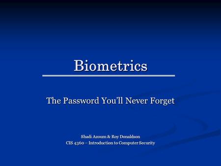 Biometrics The Password You’ll Never Forget Shadi Azoum & Roy Donaldson CIS 4360 – Introduction to Computer Security.